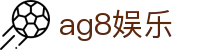 ag8娱乐 - (中国)完美体育ag8娱乐九游娱乐国际登录欢迎您